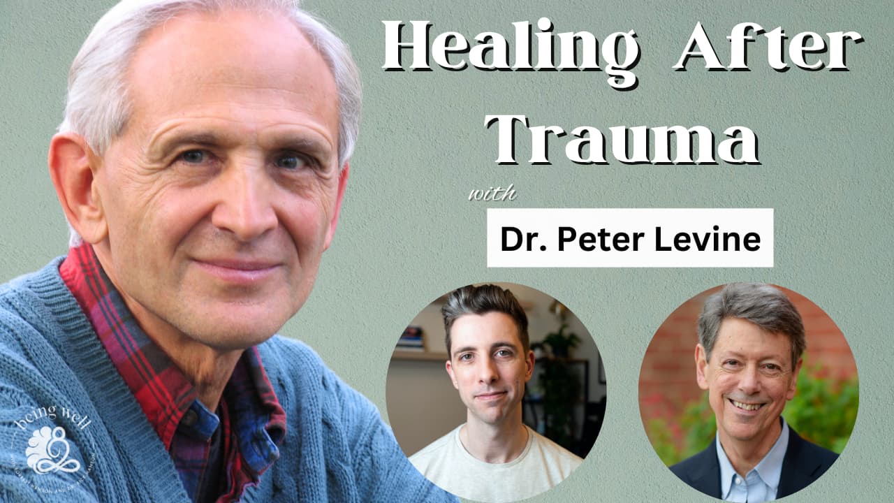 Being Well Podcast: Dr. Peter Levine: Healing After Trauma