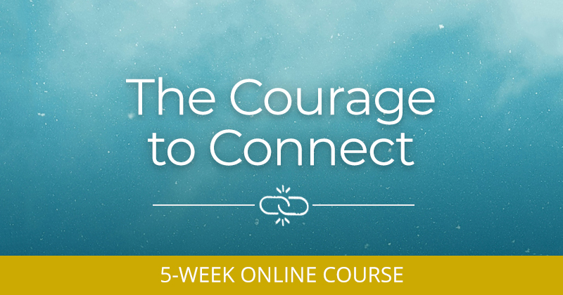 The Courage to Connect 5-Week Online Course