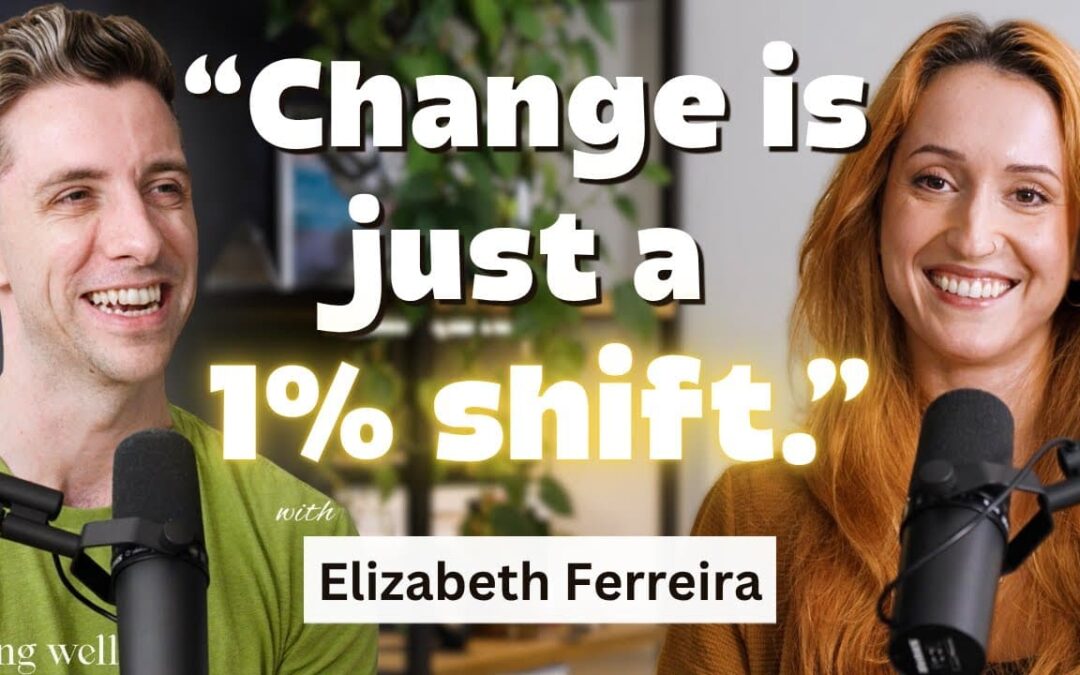 Being Well Podcast: How Real Change Happens with Elizabeth Ferreira