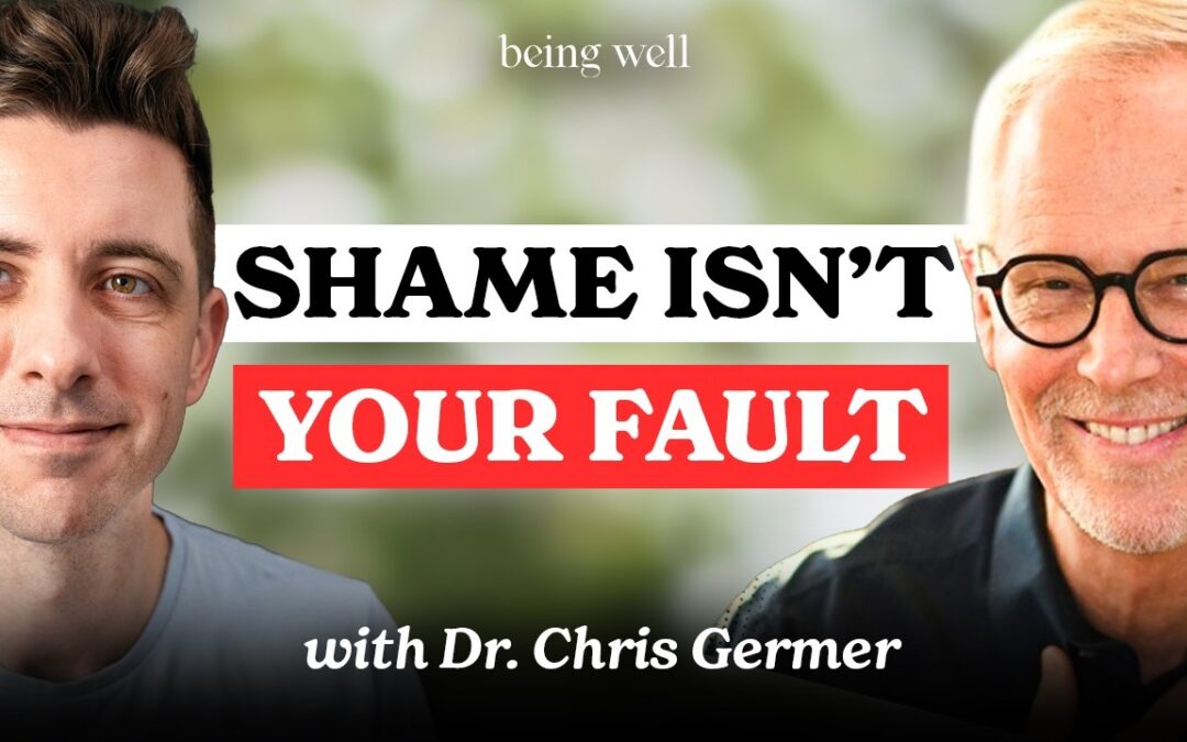 Being Well Podcast: Treating Shame with Self-Compassion with Dr. Chris Germer